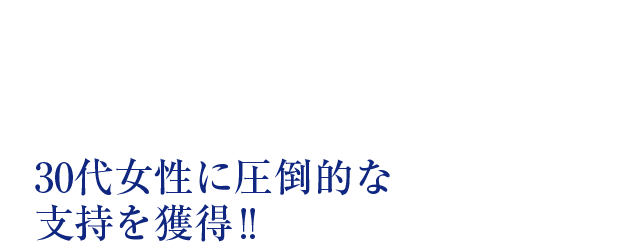 30代補整に圧倒的な支持を獲得!!
